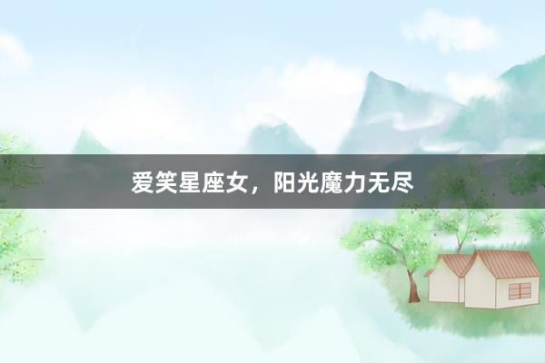 爱笑星座女，阳光魔力无尽