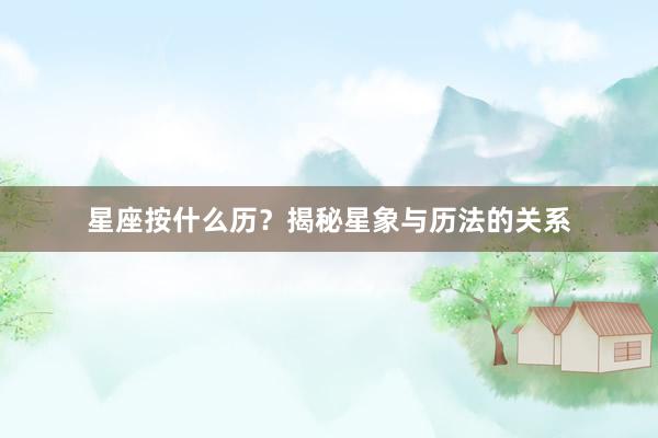 星座按什么历？揭秘星象与历法的关系