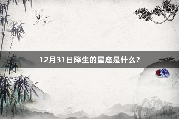 12月31日降生的星座是什么？