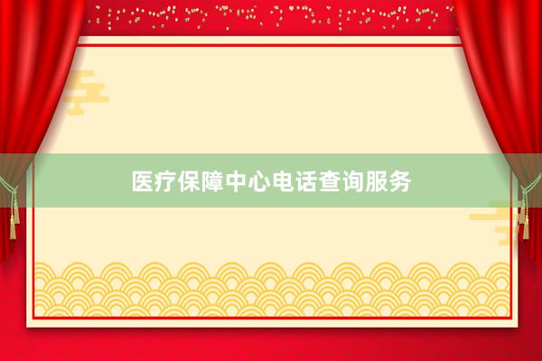 医疗保障中心电话查询服务