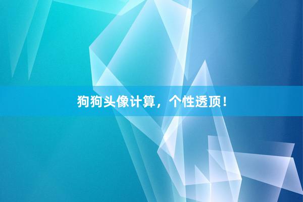 狗狗头像计算，个性透顶！