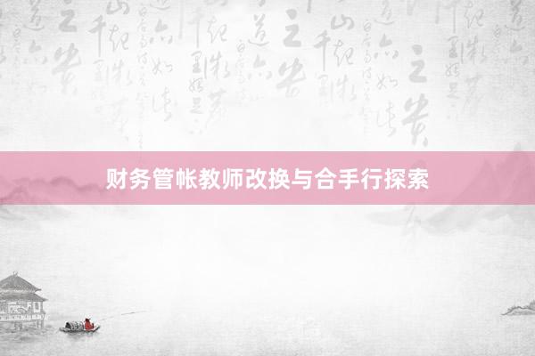 财务管帐教师改换与合手行探索